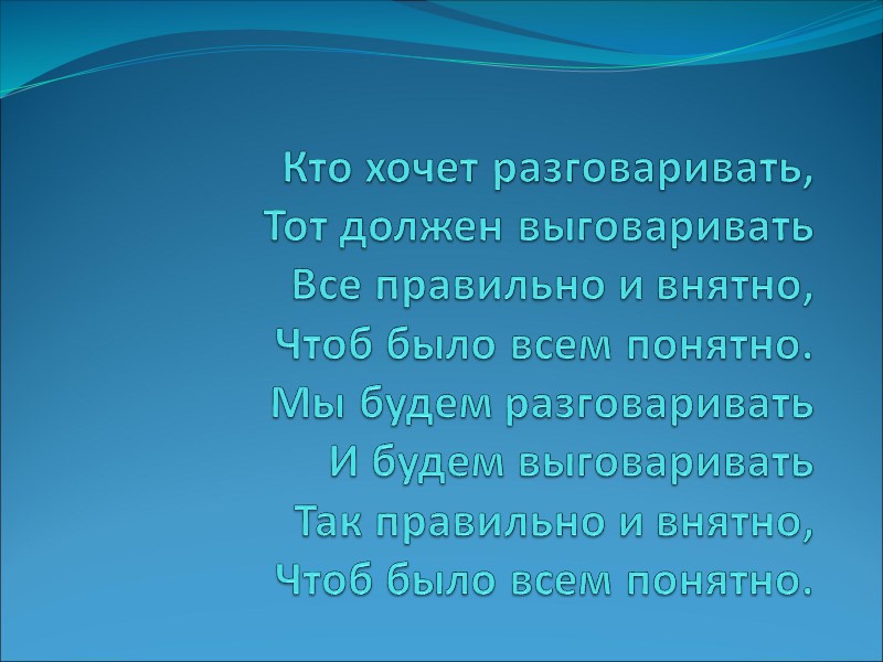 Кто хочет разговаривать, Тот должен выговаривать Все правильно и внятно, Чтоб было всем понятно.